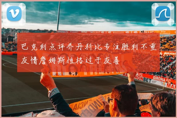 巴克利点评乔丹科比专注胜利不重友情詹姆斯性格过于友善