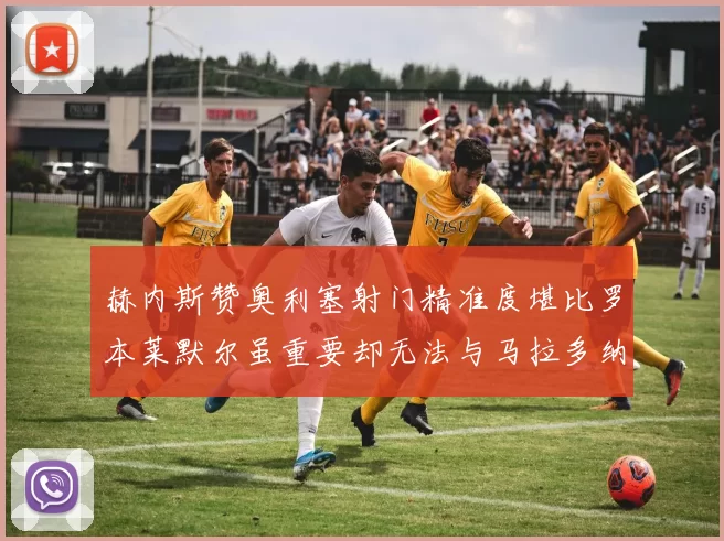 赫内斯赞奥利塞射门精准度堪比罗本莱默尔虽重要却无法与马拉多纳相提并论