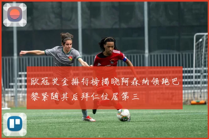欧冠奖金排行榜揭晓阿森纳领跑巴黎紧随其后拜仁位居第三