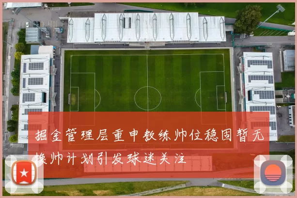 掘金管理层重申教练帅位稳固暂无换帅计划引发球迷关注