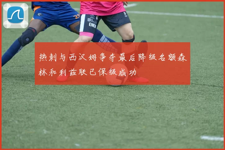 热刺与西汉姆争夺最后降级名额森林和利兹联已保级成功