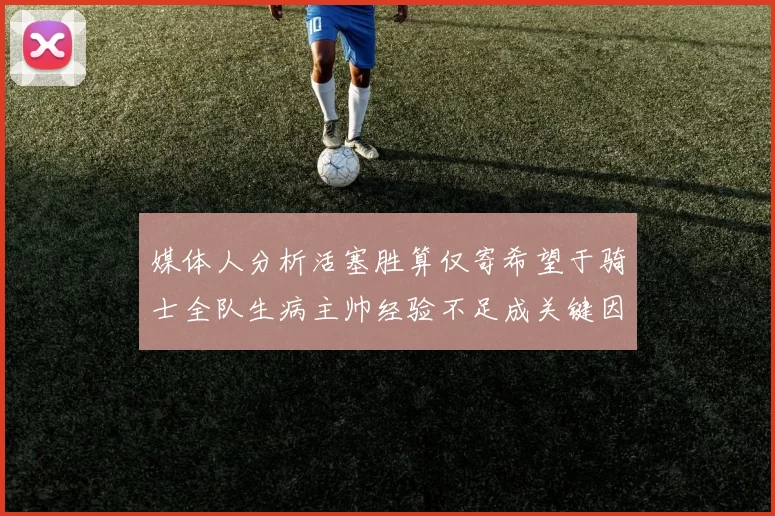 媒体人分析活塞胜算仅寄希望于骑士全队生病主帅经验不足成关键因素